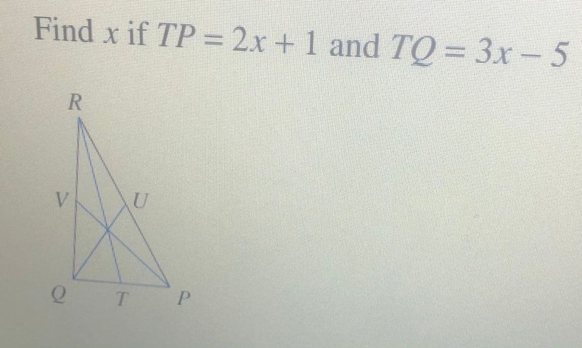 Find x if TP = 2x +1 and TO = 3x- 5
V.
U
T.
