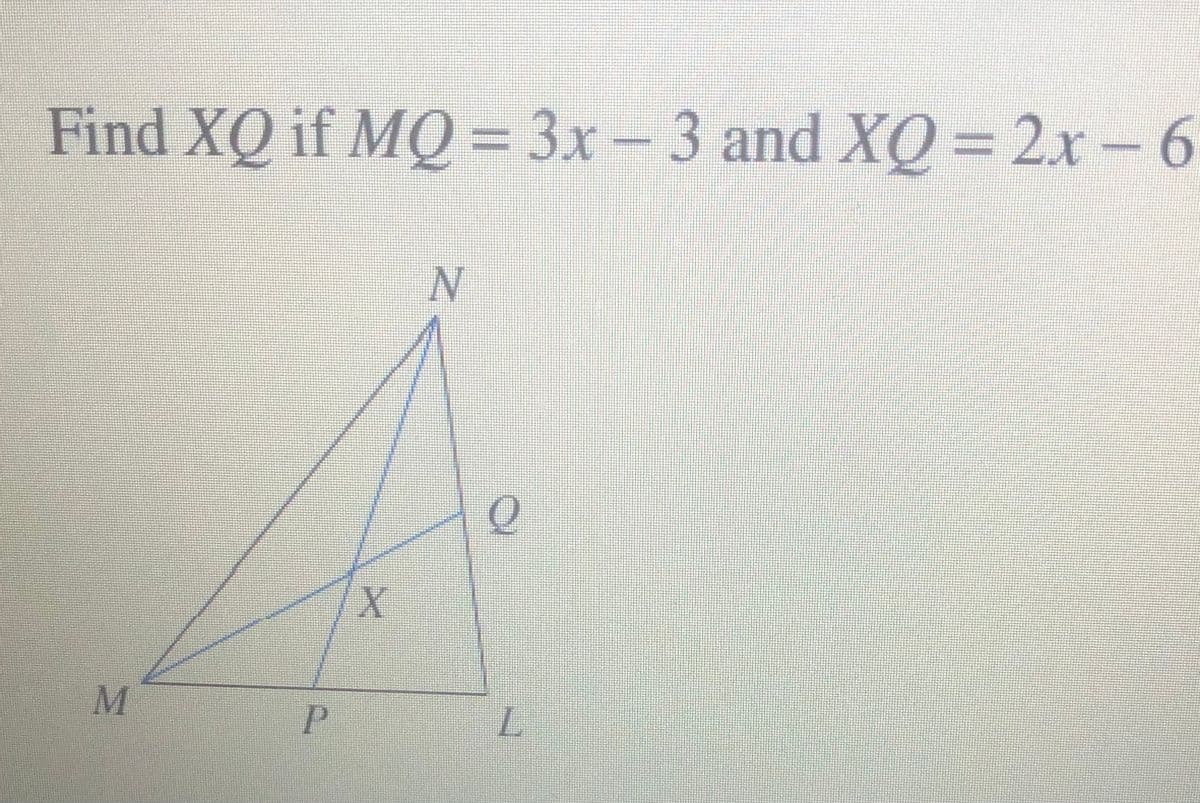 Find XQ if MQ = 3x – 3 and XQ = 2x-6
