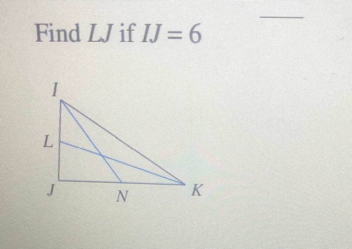 Find LJ if IJ =6
I
J
K
