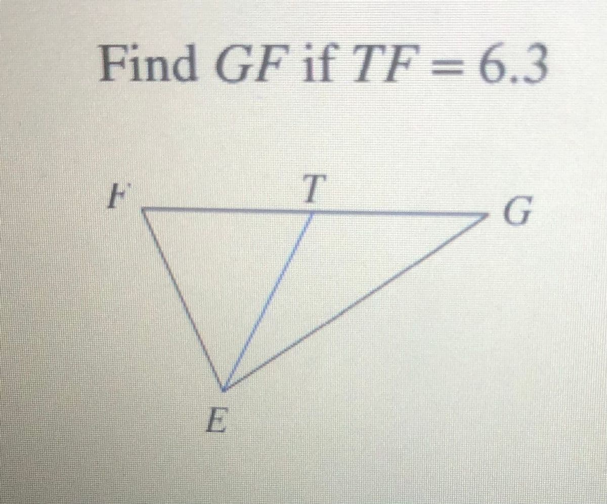 Find GF if TF = 6.3
%3D
F
T
E
