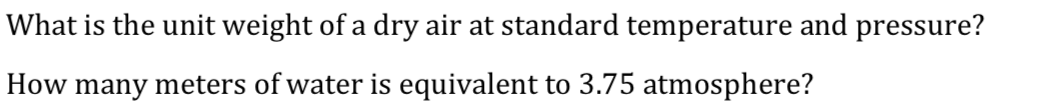 What is the unit weight of a dry air at standard temperature and pressure?
How many meters of water is equivalent to 3.75 atmosphere?
