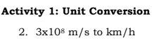 Activity 1: Unit Conversion
2. 3x108 m/s to km/h
