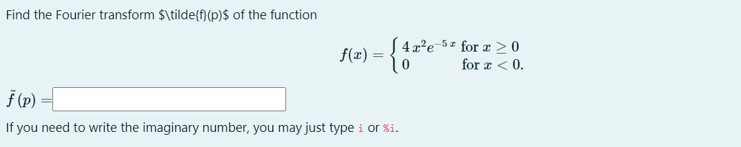 Find the Fourier transform $\tilde{f}(p)$ of the function
f(x)
=
√4x²e-5 for x ≥ 0
10
for x < 0.
ƒ (p)
If you need to write the imaginary number, you may just type i or %i.