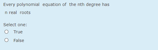 Every polynomial equation of the nth degree has
n real roots
Select one:
O True
O False
