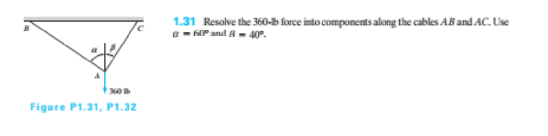 1.31 Resolve the 360-b force into components along the cables AB and AC. Use
a- 6P and A – 40°.
360 Ib
Figure P1.31, P1.32
