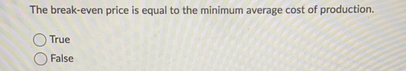 The break-even price is equal to the minimum average cost of production.
True
False
