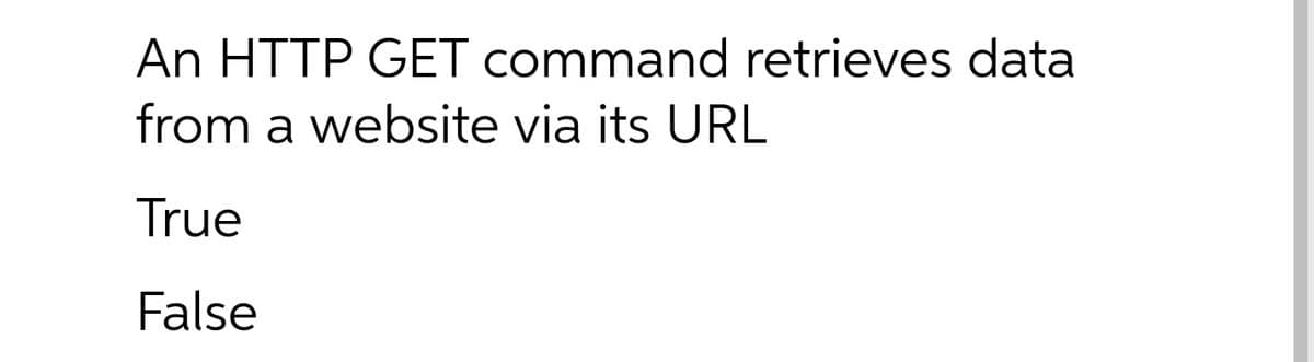 An HTTP GET command retrieves data
from a website via its URL
True
False
