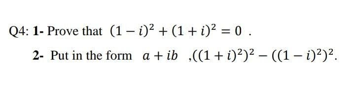 Q4: 1- Prove that (1– i)? + (1+ i)² = 0 .
%3D
2- Put in the form a + ib ((1+ i)²)² - ((1- i)²)².
