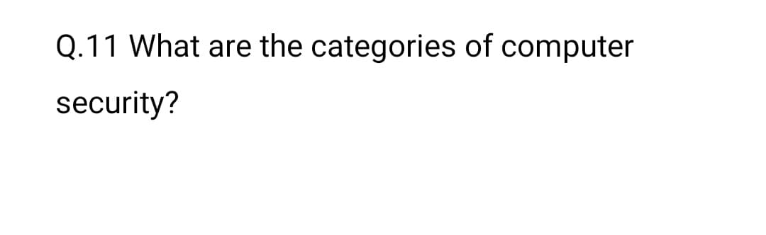 Q.11 What are the categories of computer
security?