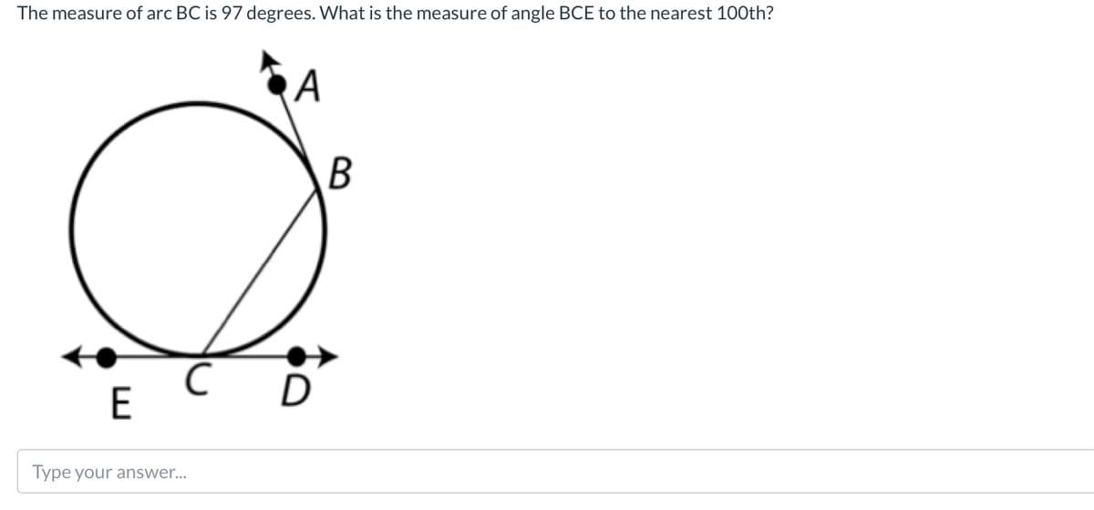 The measure of arc BC is 97 degrees. What is the measure of angle BCE to the nearest 100th?
A
E
Type your answer...
