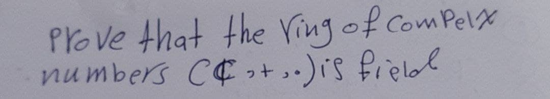 Prove that the Ving of ComPelx
numbers CE ,t.)is fielol
