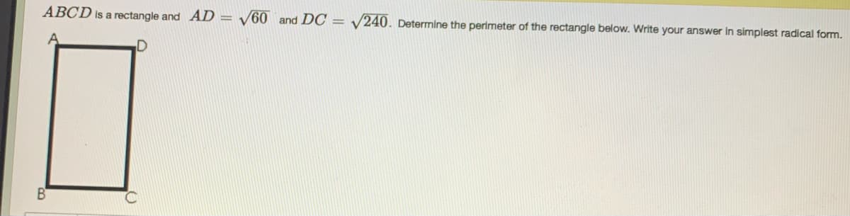 ABCD is a rectangle and AD = /60 and DC = V240. Determine the perimeter of the rectangle below. Write your answer in simplest radical form.
B
