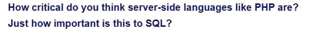 How critical do you think server-side languages like PHP are?
Just how important is this to SQL?