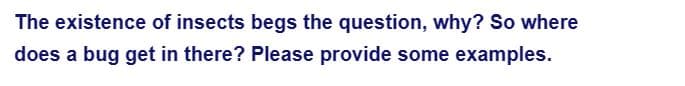 The existence of insects begs the question, why? So where
does a bug get in there? Please provide some examples.