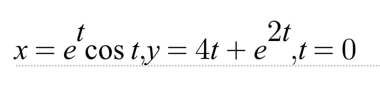 t
2t
x = e cos t₁y = 4t+e,t=0