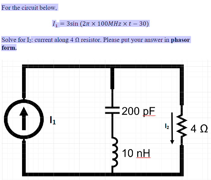 For the circuit below,
I₁ = 3sin (2 × 100MHz × t − 30)
Solve for I2: current along 4 N resistor. Please put your answer in phasor
form.
1
200 pF
12
10 nH
4 Ω