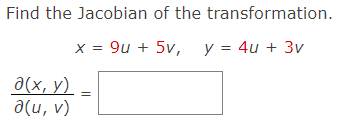 Find the Jacobian of the transformation.
x = 9u + 5v, y y = 4u + 3v
a(x, y)
a(u, v)