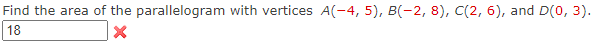 Find the area of the parallelogram with vertices A(-4, 5), B(-2, 8), C(2, 6), and D(0, 3).
18
X