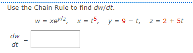 Use the Chain Rule to find dw/dt.
dw
dt
||
W = = xeylz, x=t5, y = 9-t, z = 2 + 5t