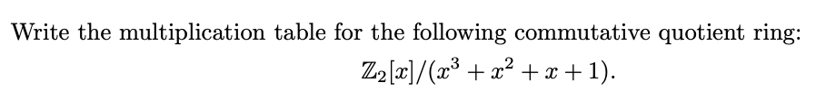 Write the multiplication table for the following commutative quotient ring:
Z2 [x]/(x* + x? + x + 1).
