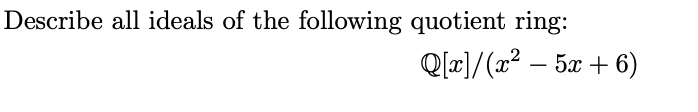 Describe all ideals of the following quotient ring:
Q[x]/(x? – 5x + 6)
-
