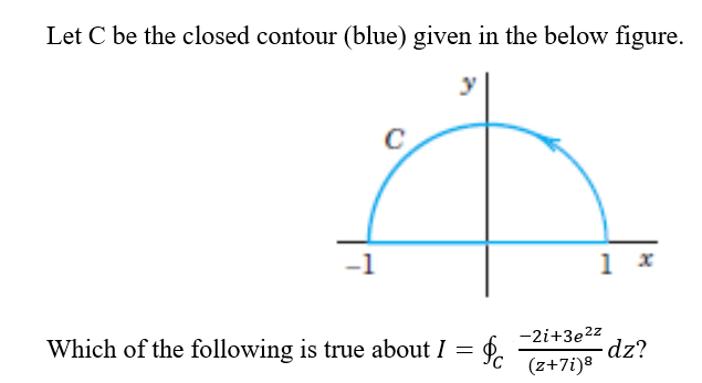 Let C be the closed contour (blue) given in the below figure.
-1
-2i+3e2z
dz?
(z+7i)8
Which of the following is true about I =
