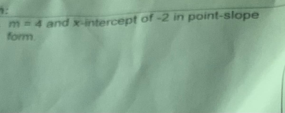 m = 4 and x-intercept of -2 in point-slope
form.