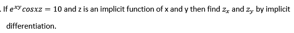 - If e*y cosxz
= 10 and z is an implicit function of x and y then find zx and zy by implicit
differentiation.
