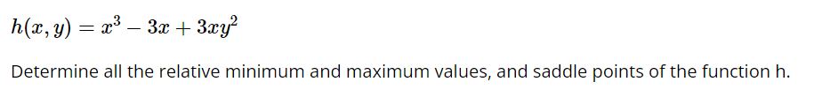 h(x, y) = x³ – 3x + 3xy?
Determine all the relative minimum and maximum values, and saddle points of the function h.
