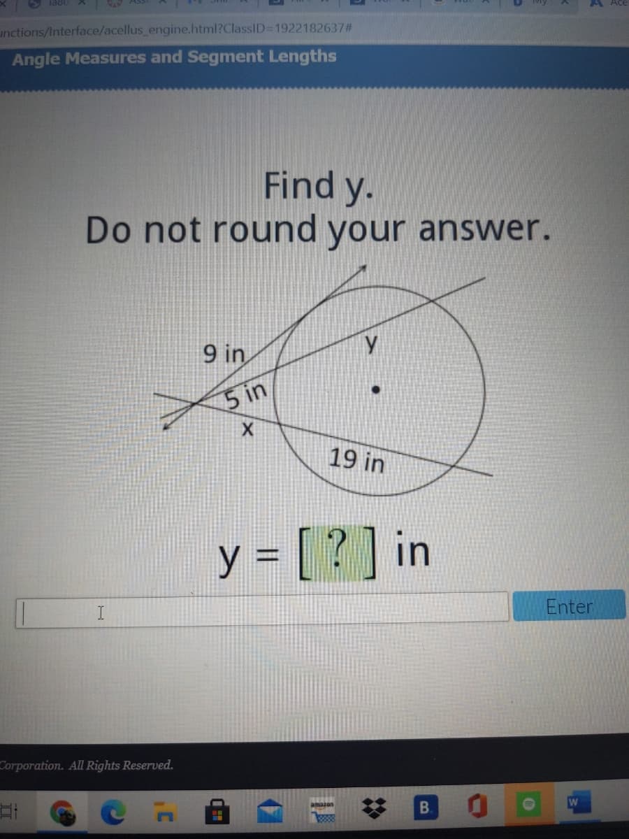 unctions/Interface/acellus_engine.html?ClasslID=1922182637#
Angle Measures and Segment Lengths
Find y.
Do not round your answer.
9 in
5 in
19 in
y = [ ? ] in
Enter
Corporation. All Rights Reserved.
口i
amazon
B.
3808
