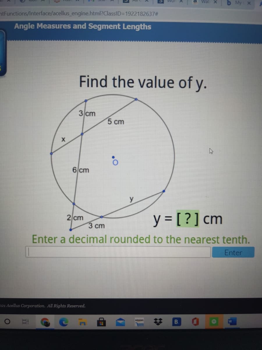 b My x
htFunctions/Interface/acellus_engine.html?ClassID=D1922182637#
Angle Measures and Segment Lengths
Find the value of y.
3 cm
5 сm
6 cm
y = [ ?] cm
2 cm
3 ст
Enter a decimal rounded to the nearest tenth.
Enter
021 Acelhus Corporation. All Rights Reserved.
amazon
B.
%23
