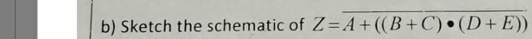 b) Sketch the schematic of Z=A+ ((B +C) • (D+ E))
