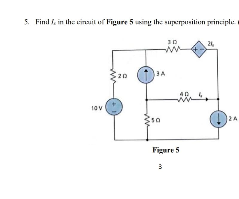 5. Find Iz in the circuit of Figure 5 using the superposition principle.
30
21
20
1 3 A
ЗА
40
10 V
Figure 5
3.
