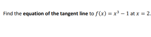 Find the equation of the tangent line to f(x) = x³ – 1 at x = 2.
