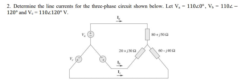 2. Determine the line currents for the three-phase circuit shown below. Let V, = 11020°, V½ = 1104 –
120° and Ve = 1102120° V.
80 + j50 2
20 + j30 2
60 - j40 2
