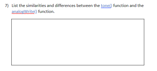 7) List the similarities and differences between the tone() function and the
analogWrite() function.