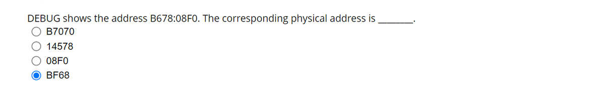 DEBUG shows the address B678:08FO. The corresponding physical address is
O B7070
O 14578
O 08F0
OBF68