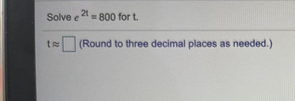 Solve e
2t
= 800 for t.
(Round to three decimal places as needed.)
