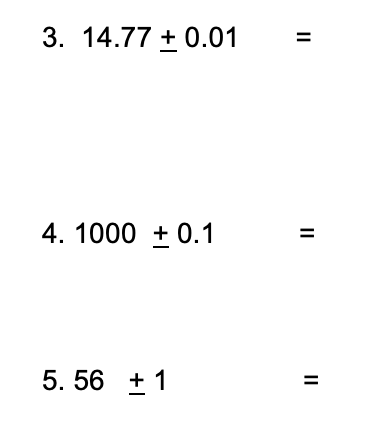 3. 14.77 + 0.01
4. 1000 + 0.1
5. 56 +1
II
II
II
