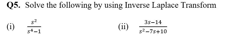 Q5. Solve the following by using Inverse Laplace Transform
(i)
s²
S4-1
(ii)
3s-14
s²-7s+10