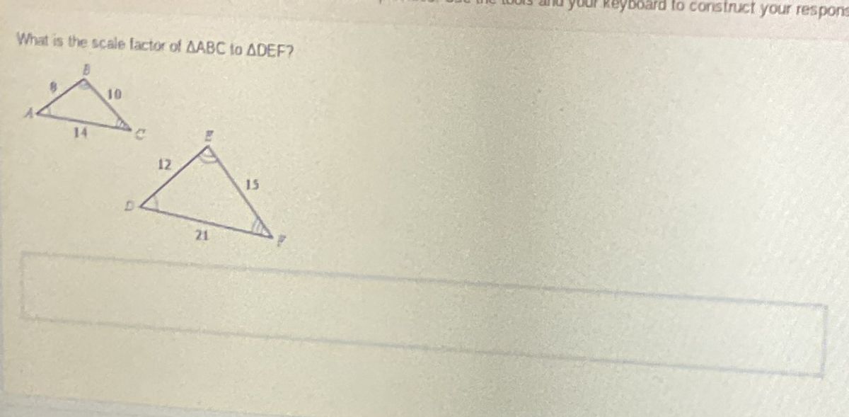 your Reyboard to construct your respons
What is the scale factor of AABC to ADEF?
10
14
12
15
21
