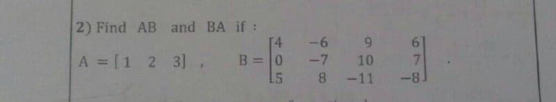 2) Find AB
and BA if :
4
A = [1 2 3], B = 0
15
-6
9
-7 10
8 -11
678
6
-8.