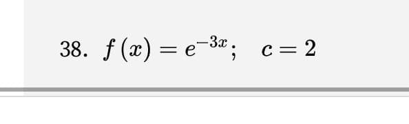 38. f (x) = e-3*; c=2
