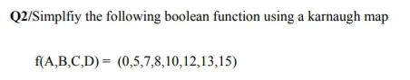 Q2/Simplfiy the following boolean function using a karnaugh map
f(A,B,C,D) = (0,5,7,8,10,12,13,15)
