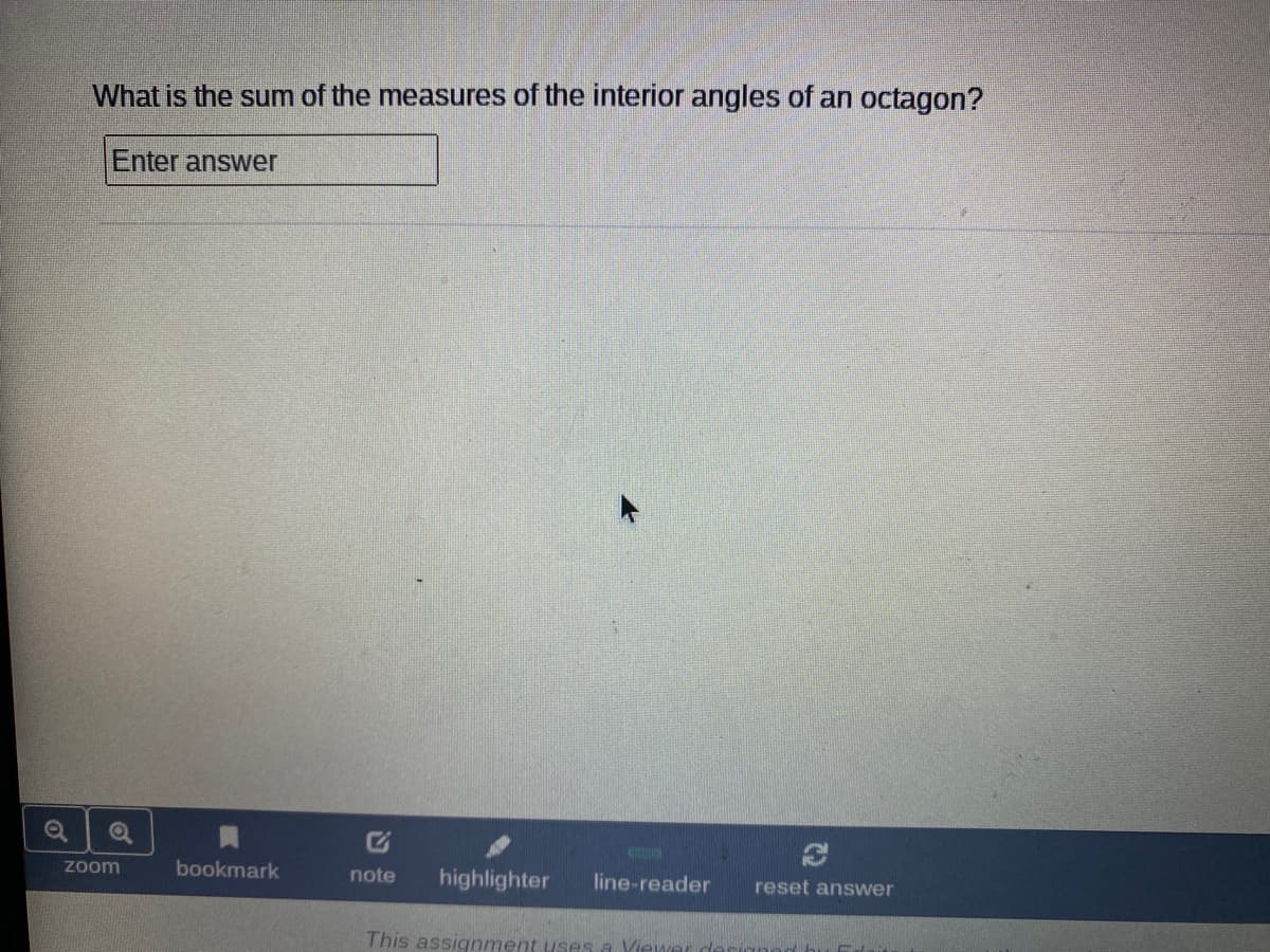 What is the sum of the measures of the interior angles of an octagon?
Enter answer
Zoom
bookmark
note
highlighter
line-reader
reset answer
This assignment usesa Viewe
