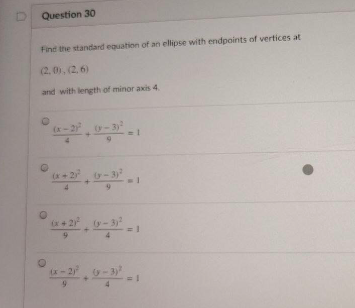 Question 30
Find the standard equation of an ellipse with endpoints of vertices at
(2, 0), (2. 6)
and with length of minor axis 4.
(x-2) -3)
1
(x+2)
-3)2
9.
(x+2) -3)
(x-2) -3)
4
