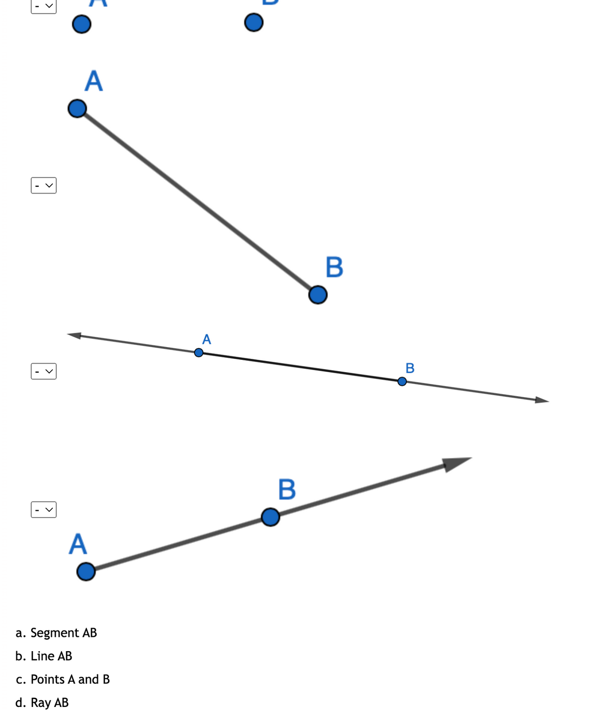 ☑
A
A
B
A
B
a. Segment AB
b. Line AB
c. Points A and B
d. Ray AB
B