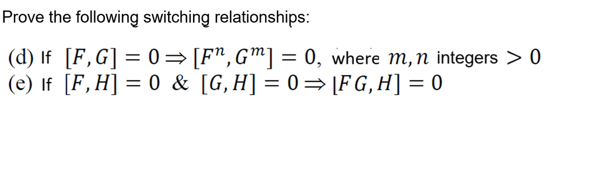 Prove the following switching relationships:
(d) If [F,G] = 0= [F",Gm] =
(e) If [F,H] = 0 & [G,H] = 0 =[FG,H] = 0
0, where m, n integers > 0
