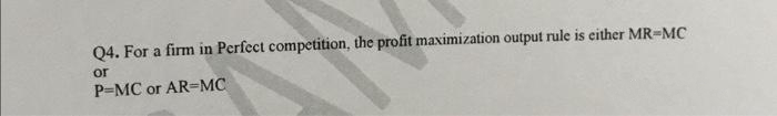 Q4. For a firm in Perfect competition, the profit maximization output rule is either MR-MC
or
P-MC or AR-MC