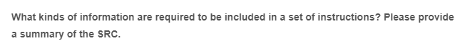 What kinds of information are required to be included in a set of instructions? Please provide
a summary of the SRC.